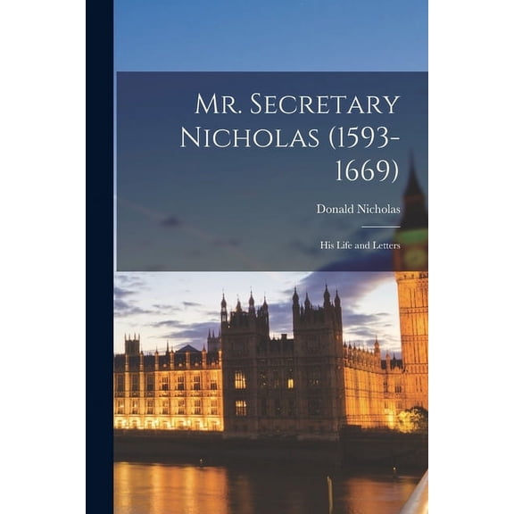 Mr. Secretary Nicholas (1593-1669): His Life and Letters, (Paperback)