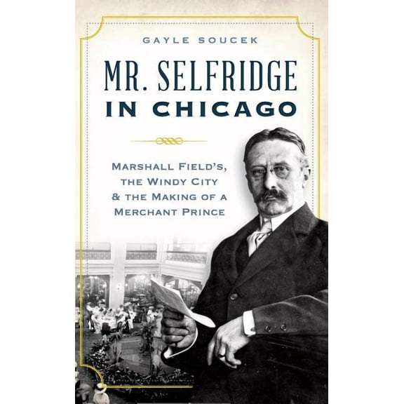 Mr. Selfridge in Chicago: Marshall Field's, the Windy City & the Making of a Merchant Prince, (Hardcover)