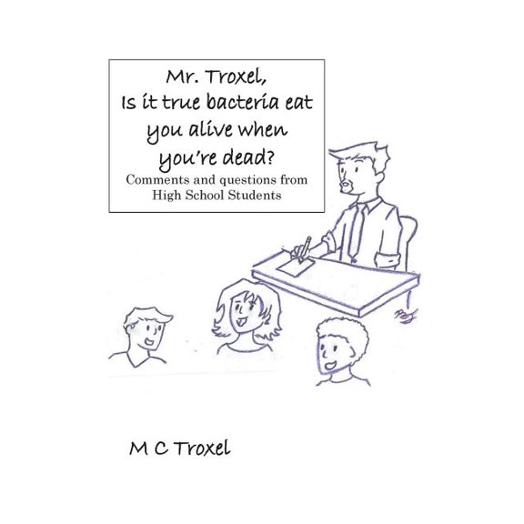 "Mr. Troxel, Is it true bacteria eat you alive when you're dead?": Comments and questions from high school students. (Paperback)