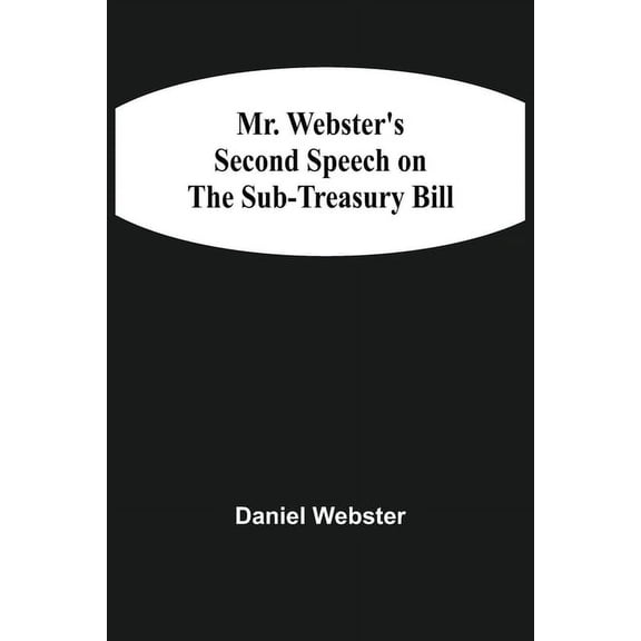 Mr. Webster'S Second Speech On The Sub-Treasury Bill, (Paperback)