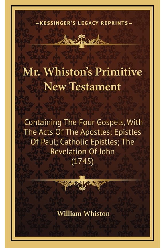 Mr. Whiston's Primitive New Testament: Containing The Four Gospels, With The Acts Of The Apostles; Epistles Of Paul; Catholic Epistles; The Revelation Of John (1745) (Hardcover)