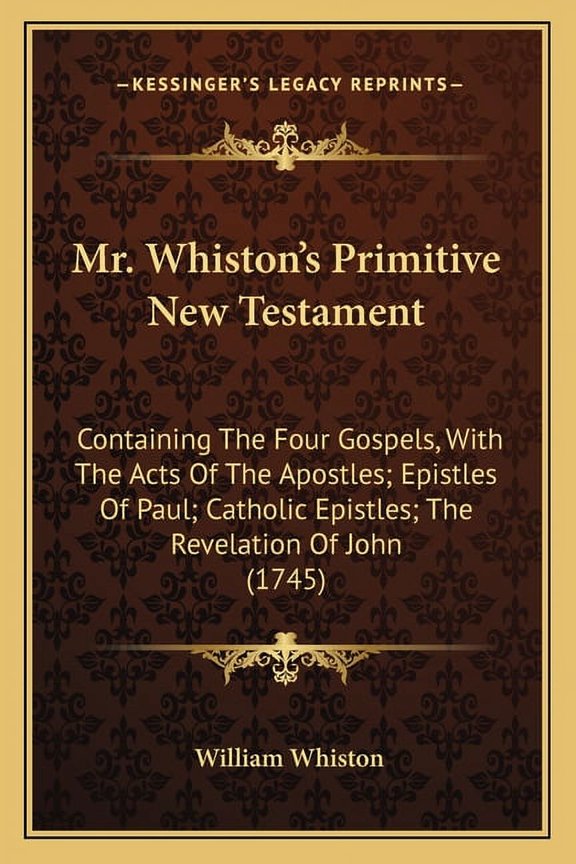 Mr. Whiston's Primitive New Testament : Containing The Four Gospels, With The Acts Of The Apostles; Epistles Of Paul; Catholic Epistles; The Revelation Of John (1745) (Paperback)