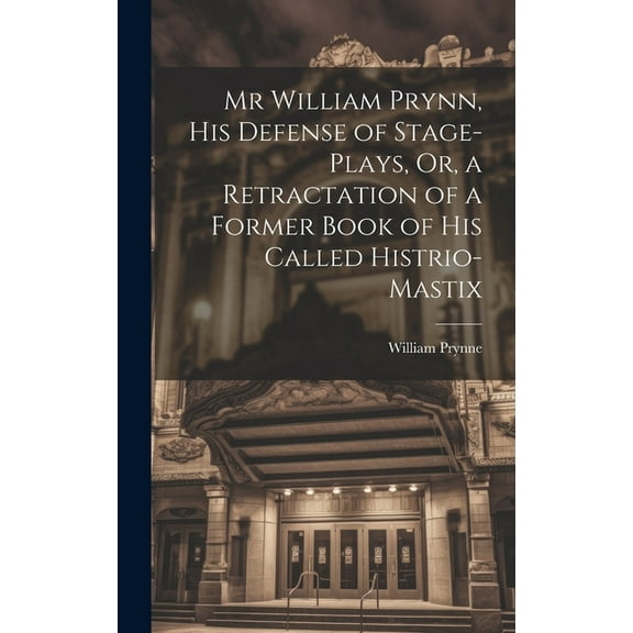 Mr William Prynn, His Defense of Stage-Plays, Or, a Retractation of a Former Book of His Called Histrio-Mastix (Hardcover)