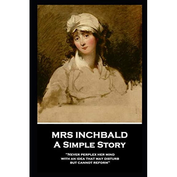 Mrs Inchbald - A Simple Story: Never perplex her mind with an idea that may disturb but cannot reform Paperback 1787805352 9781787805354 Mrs Inchbald