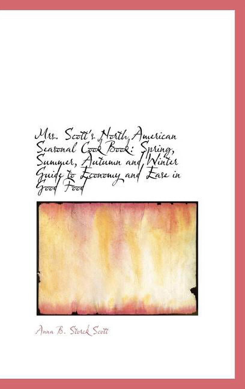 Mrs. Scott's North American Seasonal Cook Book: Spring, Summer, Autumn and Winter Guide to Economy a Hardcover