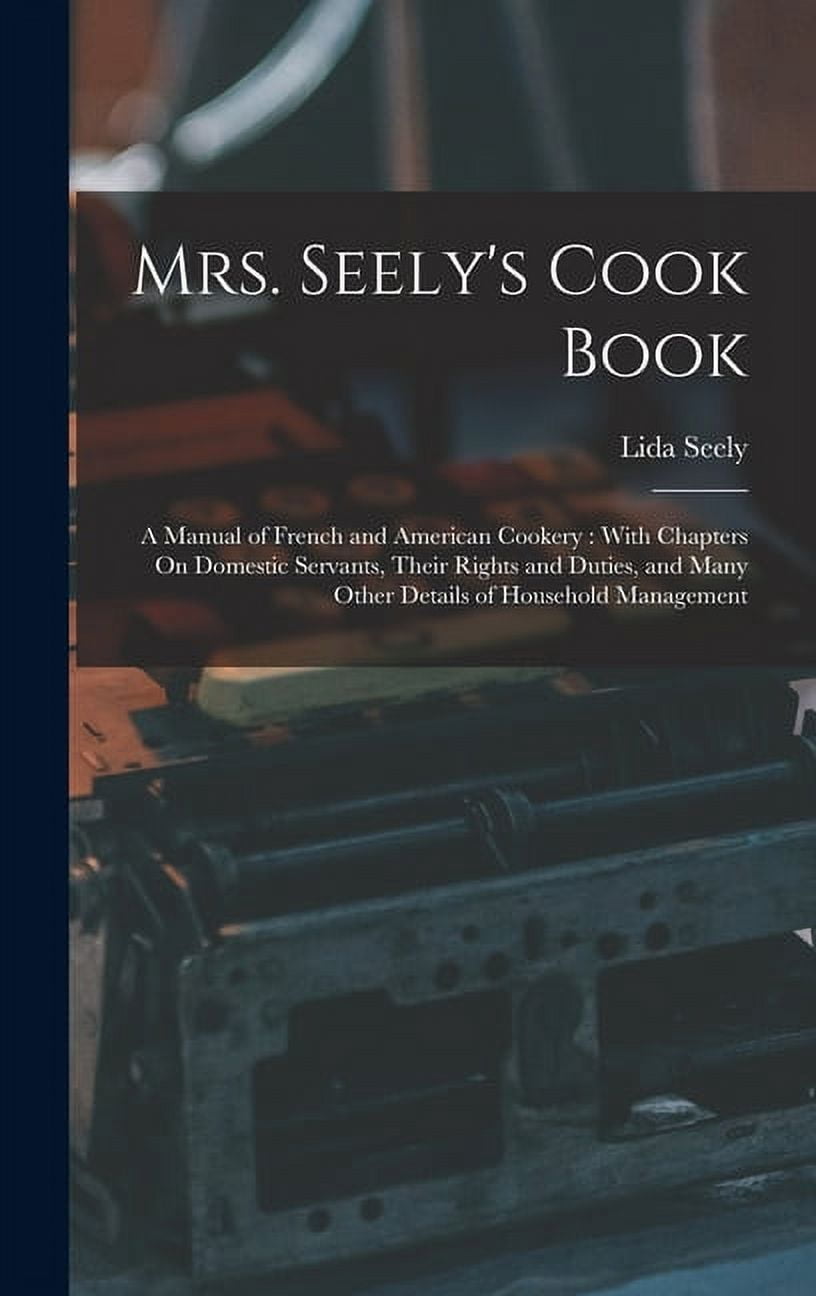 Mrs. Seely's Cook Book : A Manual of French and American Cookery: With ...