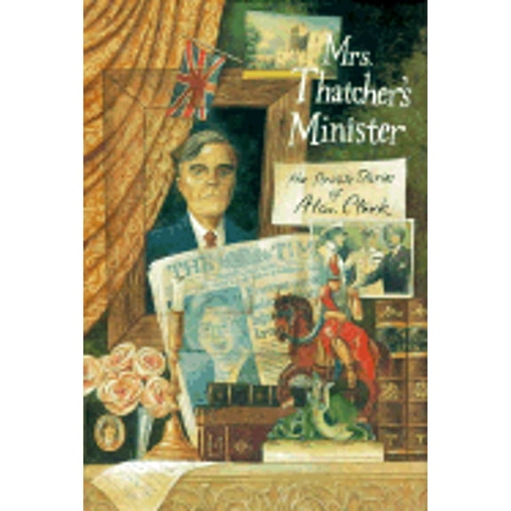 Pre-Owned Mrs. Thatcher's Minister: The Private Diaries of Alan Clark (Hardcover) by Alan Clark