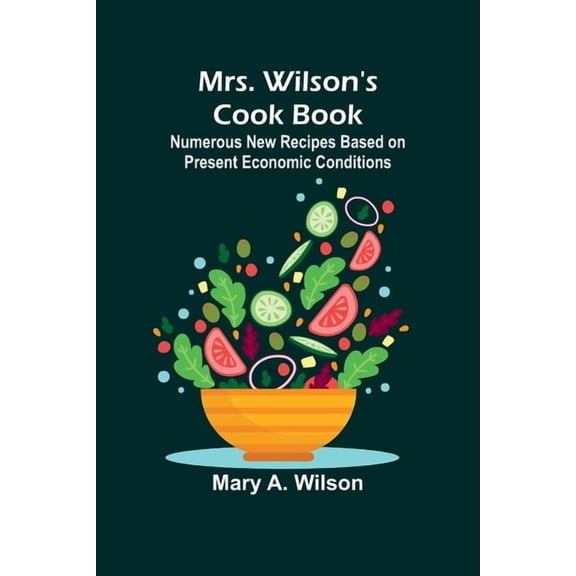 Mrs. Wilson's Cook Book; Numerous New Recipes Based on Present Economic Conditions, (Paperback)