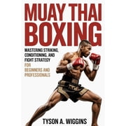 Muay Thai Boxing Mastering Striking, Conditioning, and Fight Strategy For Beginners and Professionals, Paperback