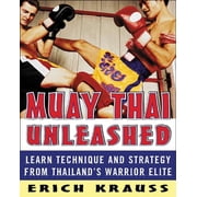 Muay Thai Unleashed Learn Technique and Strategy from Thailands Warrior Elite, Paperback