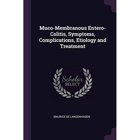 Muco-Membranous Entero-Colitis, Symptoms, Complications, Etiology and Treatment Paperback 1378562925 9781378562925 Maurice De Langenhagen