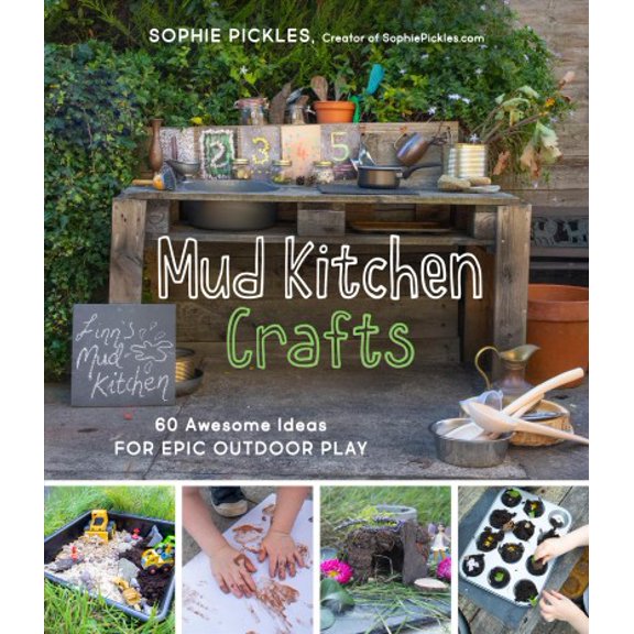 Mud Kitchen Crafts: 60 Awesome Ideas for Epic Outdoor Play (Paperback) by Sophie Pickles