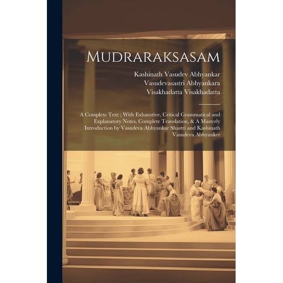 Mudraraksasam: A Complete Text; With Exhaustive, Critical Grammatical and Explanatory Notes, Complete Translation, & A Masterly Introduction by Vasudeva Abhyankar Shastri and Kashinath Vasudeva Abhyan