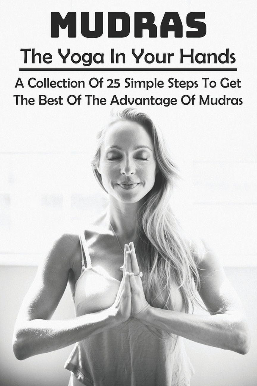 Mudras - The Yoga In Your Hands : A Collection Of 25 Simple Steps To Get The Best Of The Advantage Of Mudras: Mudras Yoga In Your Hands (Paperback)