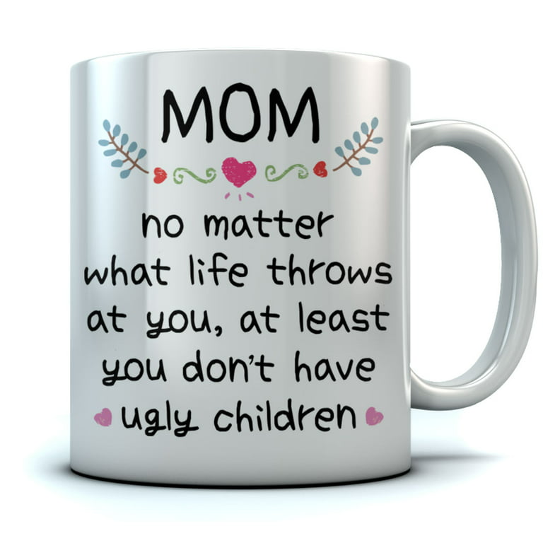 No Matter How hard Life Gets At Least You Dont Have Ugly Children Funny  Mothers Day Gifts For Mom Ceramic Coffee Mug Tea Cup Fun Novelty 12 oz -  Poster Foundry