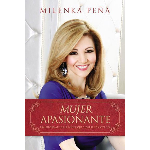 Mujer Apasionante: Transfrmate en la Mujer Que Siempre Soaste Ser