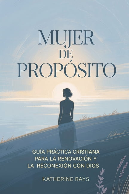 Mujer de PropÃ³sito: GuÃ­a prÃ¡ctica cristiana para la renovaciÃ³n y la reconexiÃ³n con Dios, (Paperback)