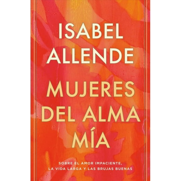 Mujeres del alma ma: Sobre el amor impaciente, la vida larga y las brujas buenas (Hardcover)