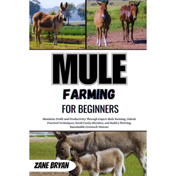 Mule Farming For Beginners: Maximize Profit Through Expert Mule Farming. Unlock Practical Techniques To Build A Thriving, (Paperback)