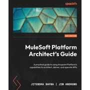MuleSoft Platform Architects Guide A practical guide to using Anypoint Platforms capabilities to architect, deliver, Paperback