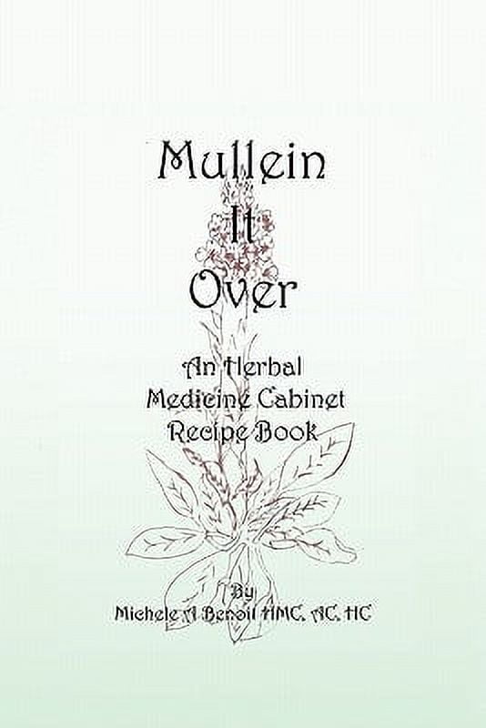 MICHELE A BENOIT HMC AC HC Mullein It Over: An Herbal Medicine Cabinet Recipe Book (Paperback)