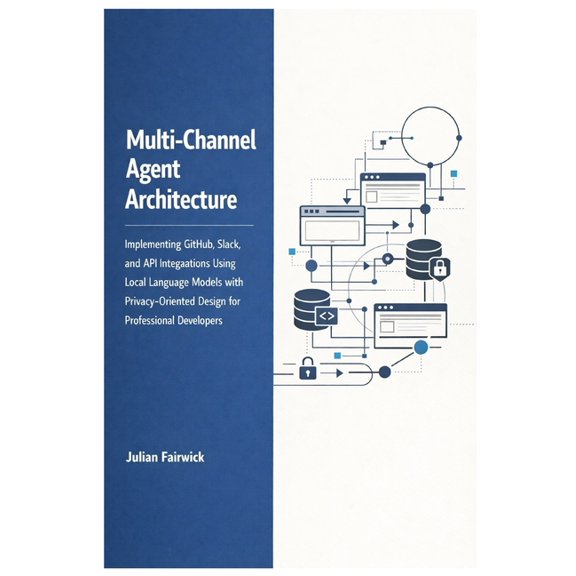 Autonomous Systems Engineering: Architec Multi-Channel Agent Architecture: Implementing GitHub, Slack, and API Integrations Using Local Language Models with Priv, Book 2, (Paperback)