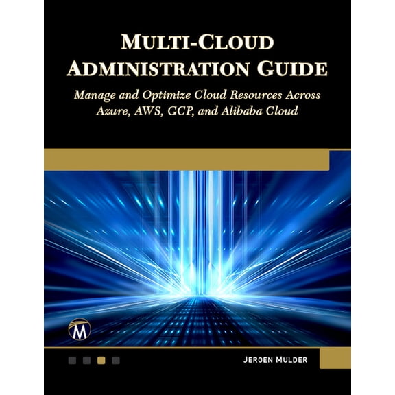 Multi-Cloud Administration Guide: Manage and Optimize Cloud Resources Across Azure, Aws, Gcp, and Alibaba Cloud, (Paperback)