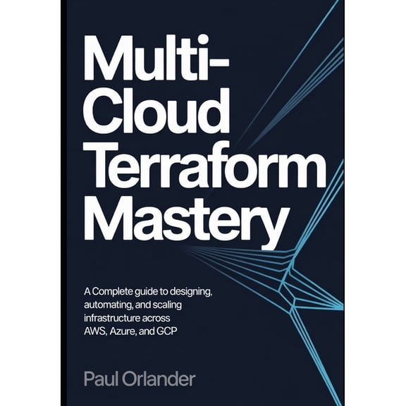 Multi-Cloud Terraform Mastery: A Complete Guide to Designing, Automating, and Scaling Infrastructure Across AWS, Azure, , (Paperback)