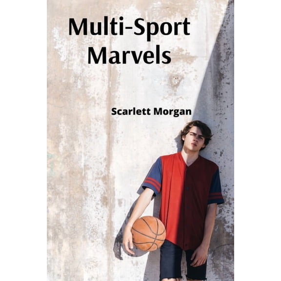 Multi-Sport Marvels: Unlocking the Keys to Conquering Competitions Across Athletic Disciplines, (Paperback)