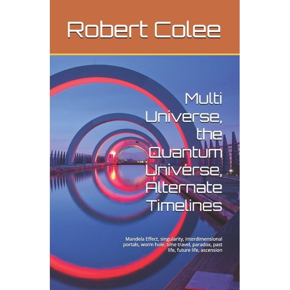 Multi Universe, the Quantum Universe, Alternate Timelines: Mandela Effect, singularity, interdimensional portals, worm h, (Paperback)