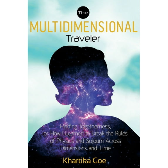 The Multidimensional Traveler: Finding Togetherness or How I Learned to Break the Rules of Physics and Sojourn Across Di, (Paperback)
