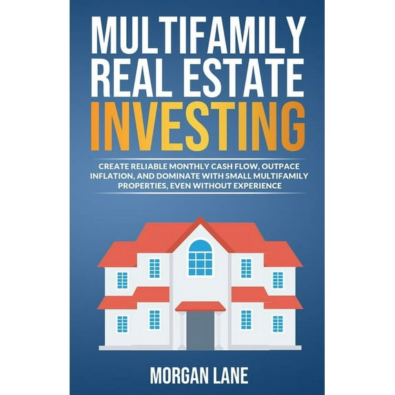 Multifamily Real Estate Investing: Create Reliable Monthly Cash Flow, Outpace Inflation, and Dominate with Small Multifa, (Paperback)