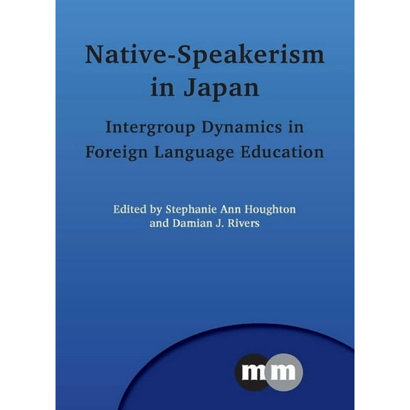 Multilingual Matters Native-Speakerism in Japan: Intergroup Dynamics in Foreign Language Education, Book 151, (Paperback)