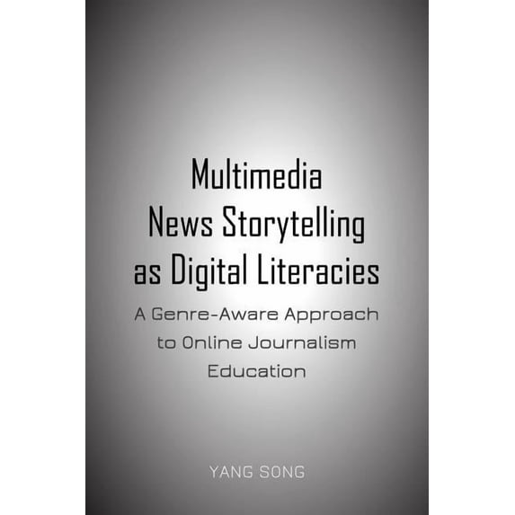 Multimedia News Storytelling as Digital Literacies: A Genre-Aware Approach to Online Journalism Education, (Hardcover)
