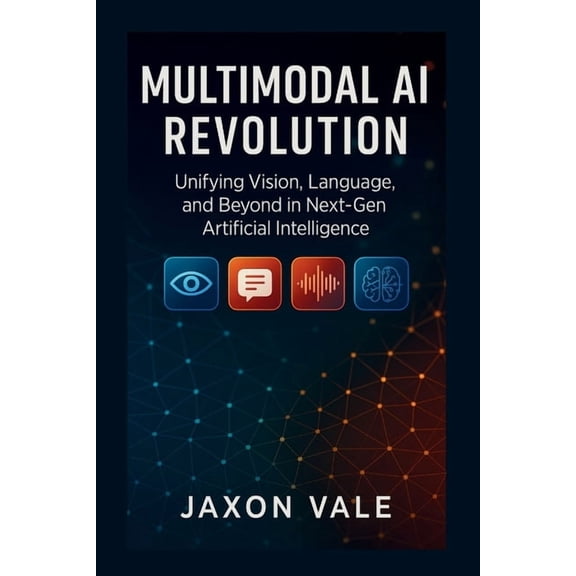 Tech and Innovations Multimodal AI Revolution: Unifying Vision, Language, and Beyond in Next-Gen Artificial Intelligence, Book 7, (Paperback)