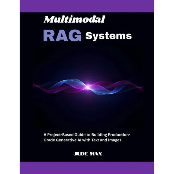 Multimodal RAG Systems: A Project-Based Guide to Building Production-Grade Generative AI with Text and Images, (Paperback)