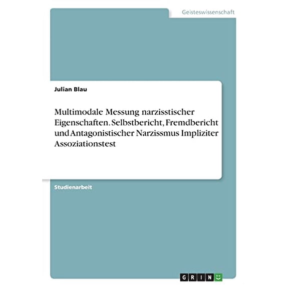 Multimodale Messung narzisstischer Eigenschaften. Selbstbericht, Fremdbericht und Antagonistischer Narzissmus Impliziter Assoziationstest (Paperback)
