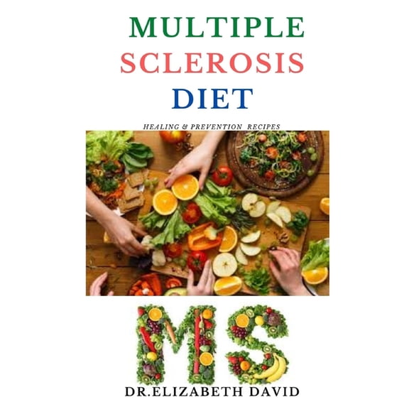 Multiple Sclerosis Diet: Delicious Recipes, Meal Plan, Food List and Cookbook That Will Heal and Prevent Your MS Disease