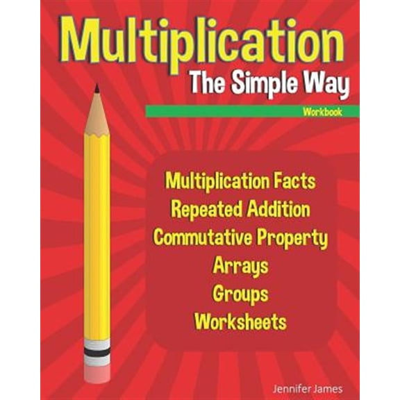 Multiplication The Simple Way Workbook: Multiplication Facts, Repeated Addition, Commutative (Paperback) by Jennifer James