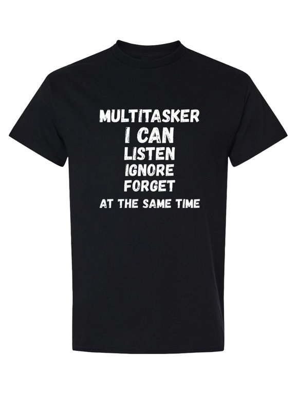 Multitasker Funny T-Shirt Listen Ignore Forget Sarcastic Novelty Humor Gift Tee Men Women - Black - XL