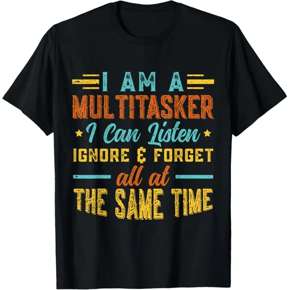 Multitasker I Can Listen Ignore And Forget Funny Humorous Saying Art Tee,for unisex up to 5XL