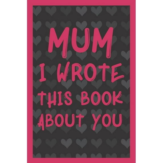 Mum I Wrote This Book About You: What You Love About Mum - Fill In The Blank With 50 Prompts - Perfect Gift For Mother's day, Mum's Birthday or Christmas., (Paperback)