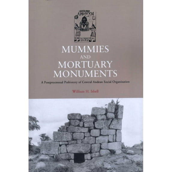 Mummies and Mortuary Monuments: A Postprocessual Prehistory of Central Andean Social Organization, (Paperback)