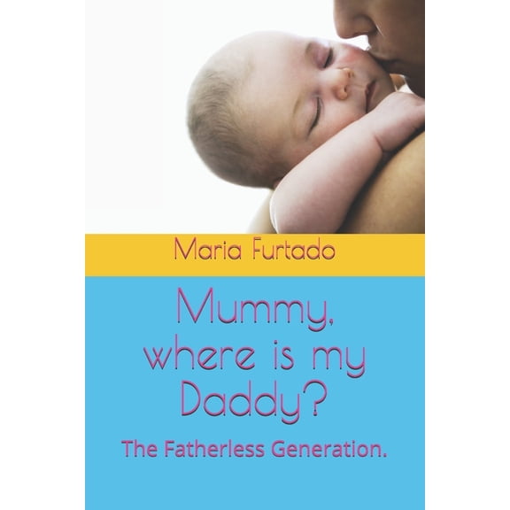 Mummy, where is my Daddy?: The Fatherless Generation. (Paperback)