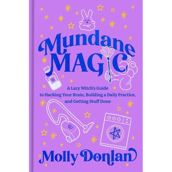 Mundane Magic: A Lazy Witch's Guide to Hacking Your Brain, Building a Daily Practice, and Getting Stuff Done