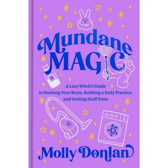 Mundane Magic: A Lazy Witch's Guide to Hacking Your Brain, Building a Daily Practice, and Getting Stuff Done, (Hardcover)