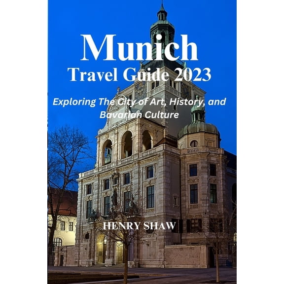 Munich Travel Guide 2023: Exploring The City of Art, History, and Bavarian Culture By Henry Shaw, (Paperback)