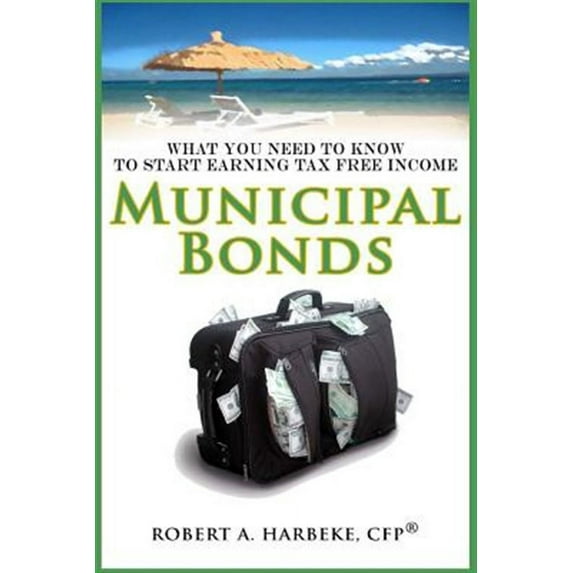 Municipal Bonds - What You Need To Know To Start Earning Tax-Free Income (Paperback)