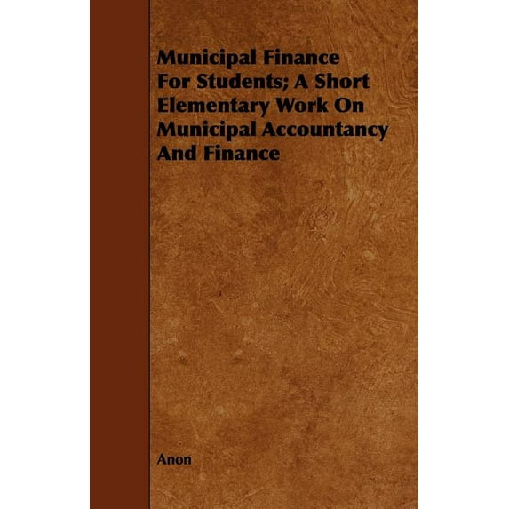Municipal Finance for Students; A Short Elementary Work on Municipal Accountancy and Finance (Paperback)