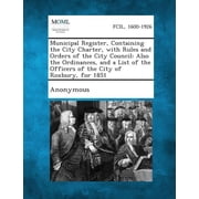 Municipal Register, Containing the City Charter, with Rules and Orders of the City Council Also the Ordinances, and a List of the Officers of the Cit Paperback